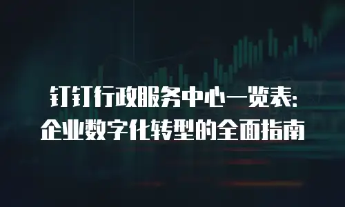 钉钉行政服务中心一览表：企业数字化转型的全面指南