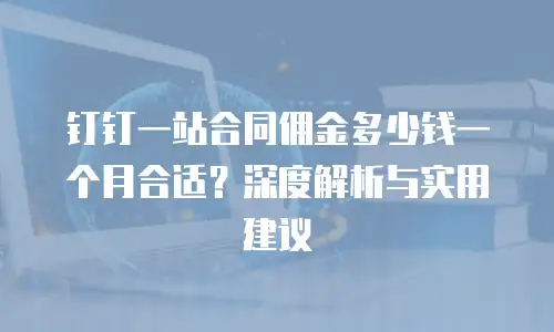 钉钉一站合同佣金多少钱一个月合适？深度解析与实用建议
