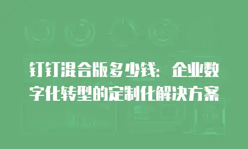 钉钉混合版多少钱：企业数字化转型的定制化解决方案