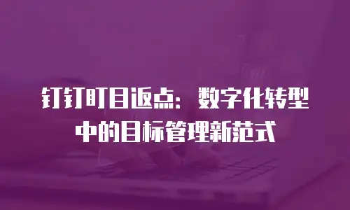 钉钉盯目返点：数字化转型中的目标管理新范式