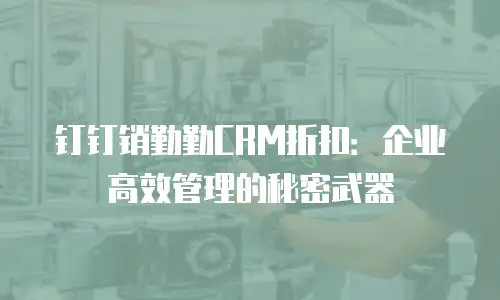 钉钉销勤勤CRM折扣：企业高效管理的秘密武器