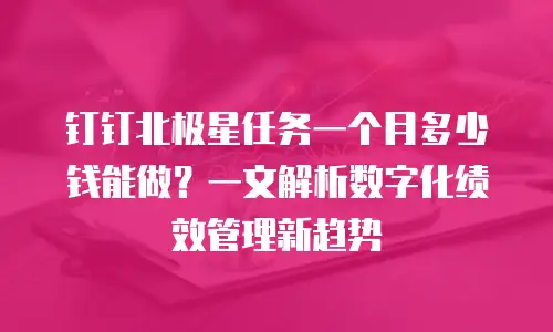 钉钉北极星任务一个月多少钱能做？一文解析数字化绩效管理新趋势