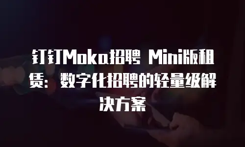 钉钉Moka招聘 Mini版租赁：数字化招聘的轻量级解决方案