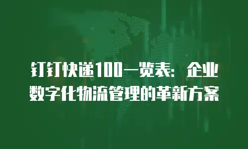 钉钉快递100一览表：企业数字化物流管理的革新方案