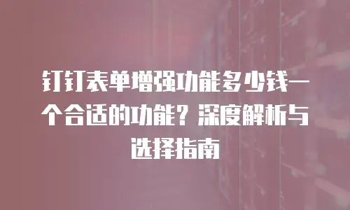 钉钉表单增强功能多少钱一个合适的功能？深度解析与选择指南