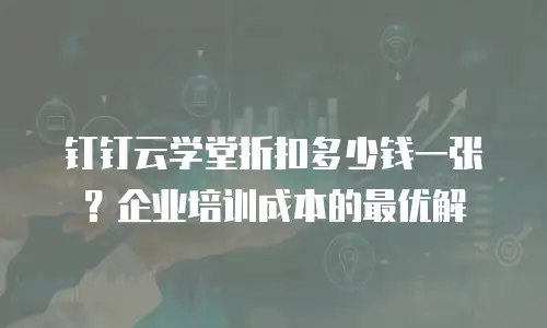 钉钉云学堂折扣多少钱一张？企业培训成本的最优解
