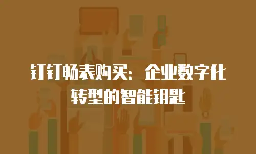 钉钉畅表购买：企业数字化转型的智能钥匙