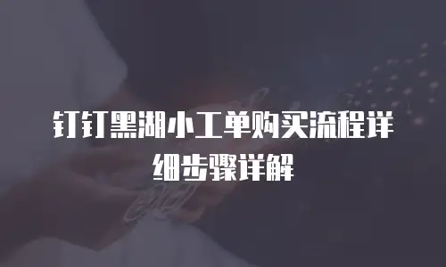 钉钉黑湖小工单购买流程详细步骤详解