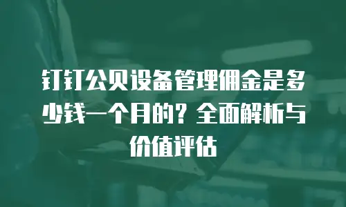 钉钉公贝设备管理佣金是多少钱一个月的？全面解析与价值评估