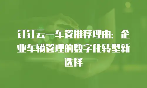 钉钉云一车管推荐理由：企业车辆管理的数字化转型新选择
