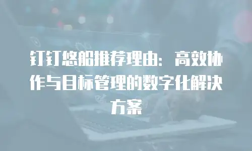 钉钉悠船推荐理由：高效协作与目标管理的数字化解决方案