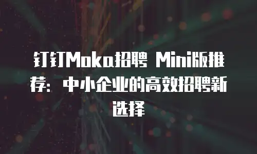 钉钉Moka招聘 Mini版推荐：中小企业的高效招聘新选择