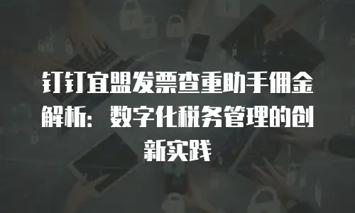 钉钉宜盟发票查重助手佣金解析：数字化税务管理的创新实践