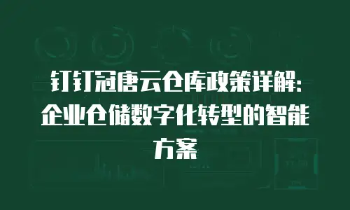 钉钉冠唐云仓库政策详解：企业仓储数字化转型的智能方案