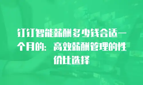 钉钉智能薪酬多少钱合适一个月的：高效薪酬管理的性价比选择