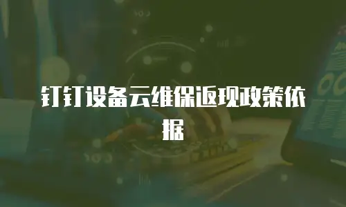 钉钉设备云维保返现政策依据