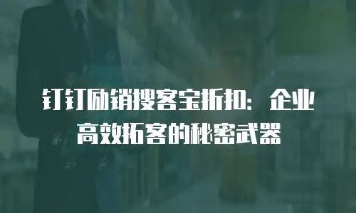 钉钉励销搜客宝折扣：企业高效拓客的秘密武器