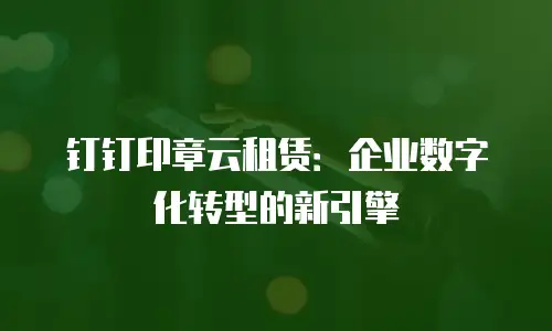 钉钉印章云租赁：企业数字化转型的新引擎