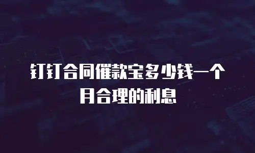 钉钉合同催款宝多少钱一个月合理的利息