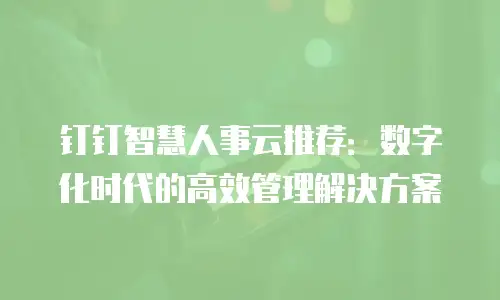 钉钉智慧人事云推荐：数字化时代的高效管理解决方案