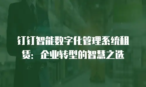钉钉智能数字化管理系统租赁：企业转型的智慧之选