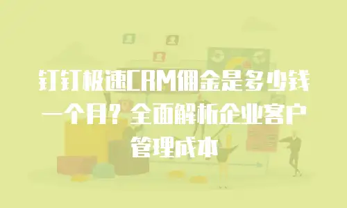 钉钉极速CRM佣金是多少钱一个月？全面解析企业客户管理成本