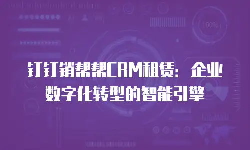 钉钉销帮帮CRM租赁：企业数字化转型的智能引擎