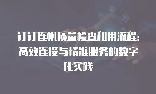 钉钉连帆质量检查租用流程：高效连接与精准服务的数字化实践