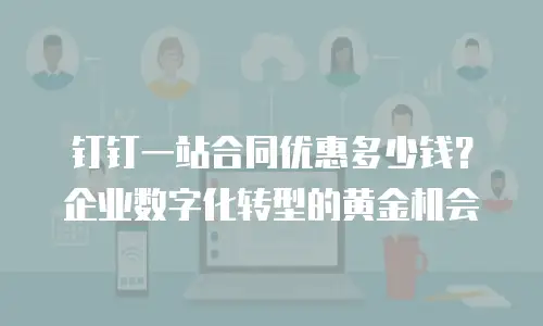 钉钉一站合同优惠多少钱？企业数字化转型的黄金机会