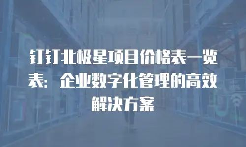 钉钉北极星项目价格表一览表：企业数字化管理的高效解决方案