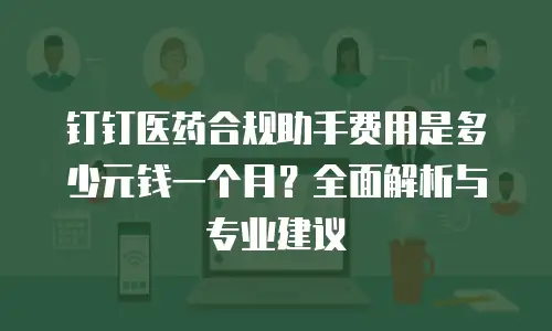 钉钉医药合规助手费用是多少元钱一个月？全面解析与专业建议