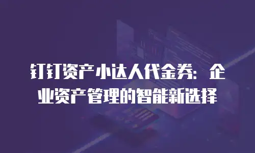 钉钉资产小达人代金券：企业资产管理的智能新选择