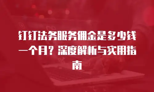 钉钉法务服务佣金是多少钱一个月？深度解析与实用指南