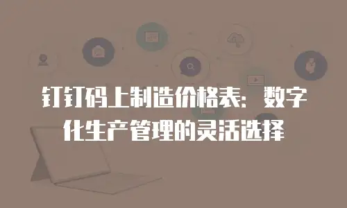 钉钉码上制造价格表：数字化生产管理的灵活选择