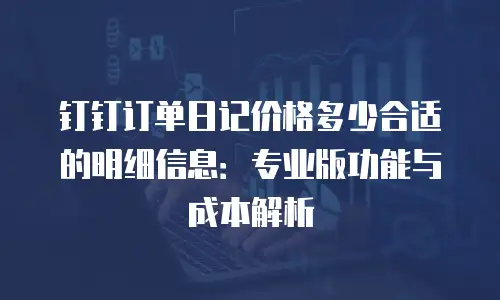 钉钉订单日记价格多少合适的明细信息：专业版功能与成本解析