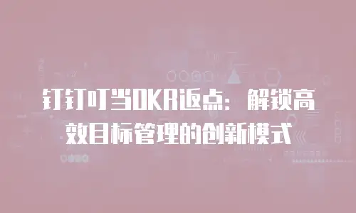 钉钉叮当OKR返点：解锁高效目标管理的创新模式