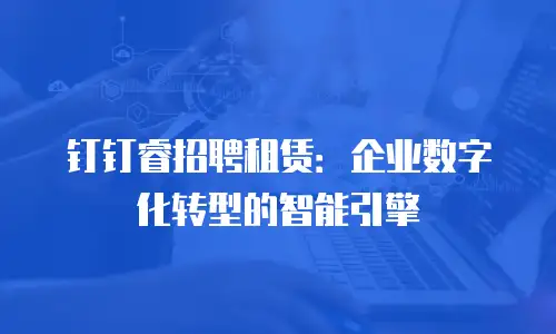钉钉睿招聘租赁：企业数字化转型的智能引擎