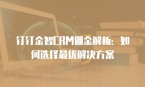 钉钉金智CRM佣金解析：如何选择最优解决方案