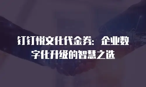 钉钉悦文化代金券：企业数字化升级的智慧之选