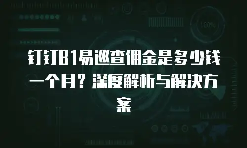 钉钉B1易巡查佣金是多少钱一个月？深度解析与解决方案