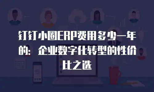 钉钉小圈ERP费用多少一年的：企业数字化转型的性价比之选