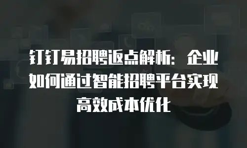 钉钉易招聘返点解析：企业如何通过智能招聘平台实现高效成本优化