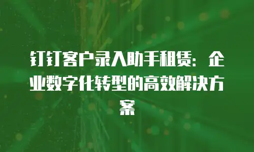 钉钉客户录入助手租赁：企业数字化转型的高效解决方案