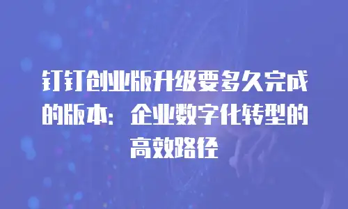 钉钉创业版升级要多久完成的版本：企业数字化转型的高效路径
