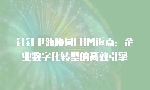 钉钉卫瓴协同CRM返点：企业数字化转型的高效引擎