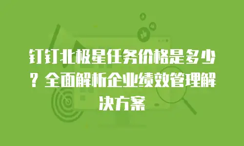 钉钉北极星任务价格是多少？全面解析企业绩效管理解决方案