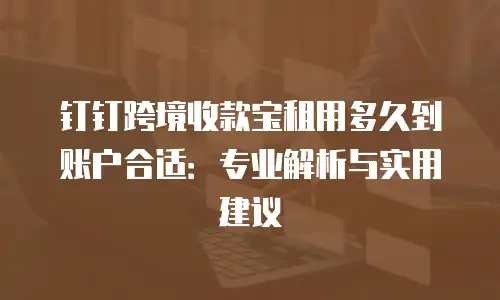 钉钉跨境收款宝租用多久到账户合适：专业解析与实用建议