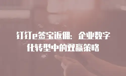 钉钉e签宝返佣：企业数字化转型中的双赢策略