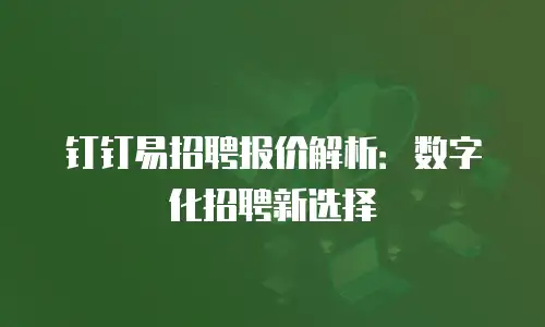 钉钉易招聘报价解析：数字化招聘新选择