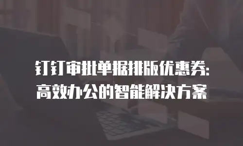 钉钉审批单据排版优惠券：高效办公的智能解决方案